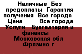 Наличные. Без предоплаты. Гарантия получения. Все города. › Цена ­ 15 - Все города Услуги » Бухгалтерия и финансы   . Московская обл.,Фрязино г.